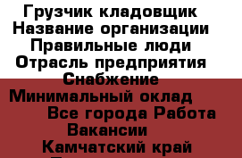 Грузчик-кладовщик › Название организации ­ Правильные люди › Отрасль предприятия ­ Снабжение › Минимальный оклад ­ 26 000 - Все города Работа » Вакансии   . Камчатский край,Петропавловск-Камчатский г.